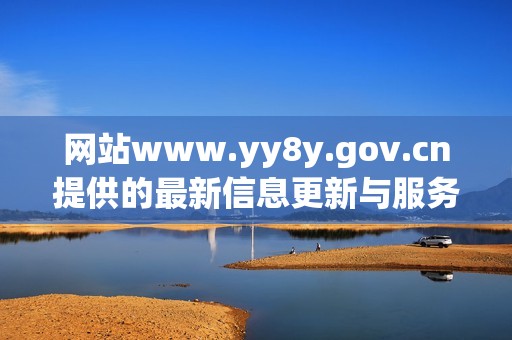 网站www.yy8y.gov.cn提供的最新信息更新与服务详解
