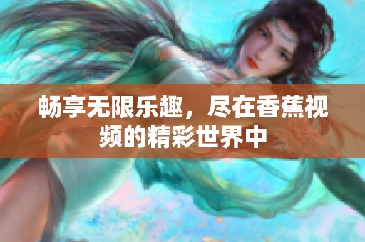 畅享无限乐趣，尽在香蕉视频的精彩世界中