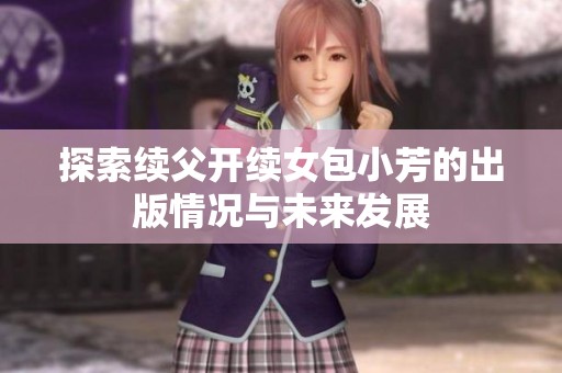 探索续父开续女包小芳的出版情况与未来发展