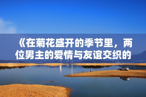 《在菊花盛开的季节里，两位男主的爱情与友谊交织的故事》
