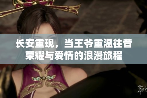 长安重现，当王爷重温往昔荣耀与爱情的浪漫旅程