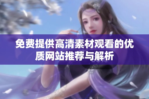 免费提供高清素材观看的优质网站推荐与解析