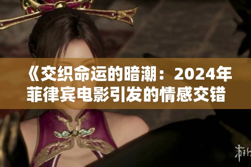 《交织命运的暗潮：2024年菲律宾电影引发的情感交错》