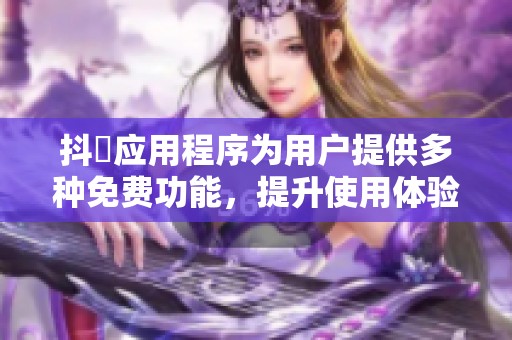 抖抈应用程序为用户提供多种免费功能，提升使用体验