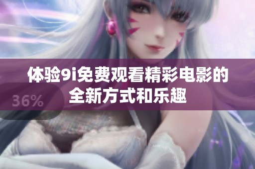 体验9i免费观看精彩电影的全新方式和乐趣