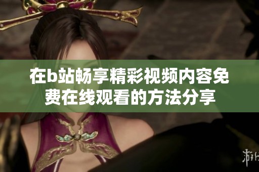 在b站畅享精彩视频内容免费在线观看的方法分享