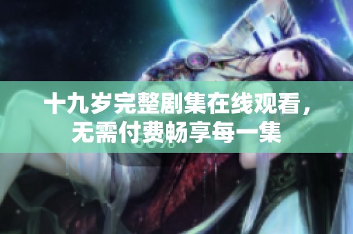 十九岁完整剧集在线观看，无需付费畅享每一集
