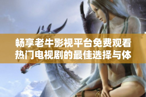 畅享老牛影视平台免费观看热门电视剧的最佳选择与体验