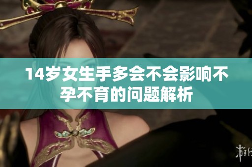 14岁女生手多会不会影响不孕不育的问题解析
