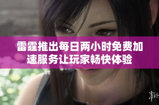 雷霆推出每日两小时免费加速服务让玩家畅快体验