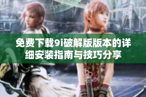 免费下载9i破解版版本的详细安装指南与技巧分享