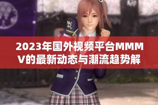 2023年国外视频平台MMMV的最新动态与潮流趋势解析
