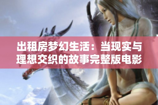 出租房梦幻生活：当现实与理想交织的故事完整版电影解析