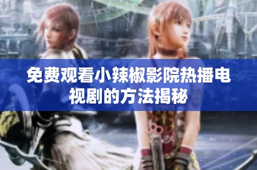 免费观看小辣椒影院热播电视剧的方法揭秘
