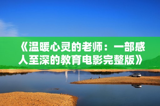 《温暖心灵的老师：一部感人至深的教育电影完整版》