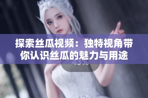 探索丝瓜视频：独特视角带你认识丝瓜的魅力与用途