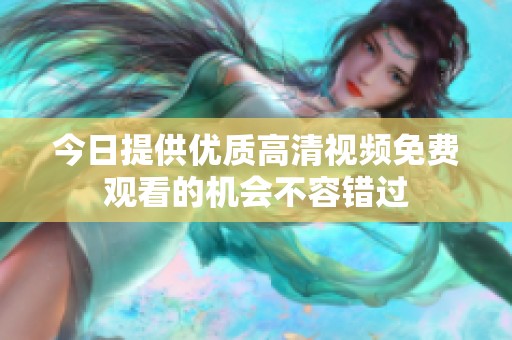 今日提供优质高清视频免费观看的机会不容错过