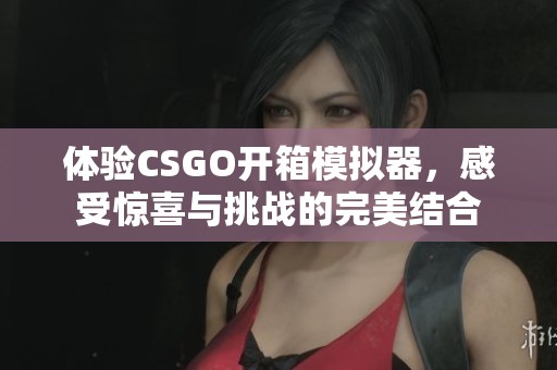 体验CSGO开箱模拟器，感受惊喜与挑战的完美结合