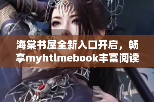 海棠书屋全新入口开启，畅享myhtlmebook丰富阅读体验