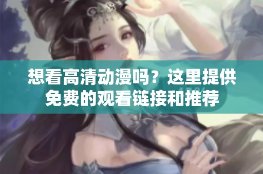 想看高清动漫吗？这里提供免费的观看链接和推荐