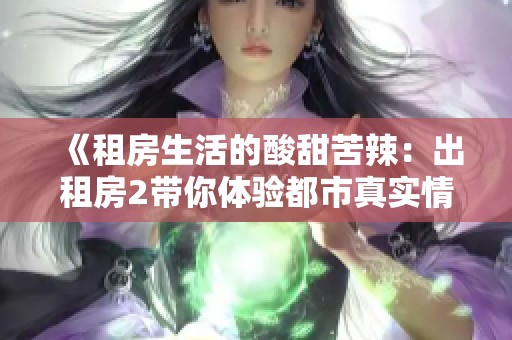 《租房生活的酸甜苦辣：出租房2带你体验都市真实情感》