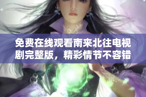 免费在线观看南来北往电视剧完整版，精彩情节不容错过！