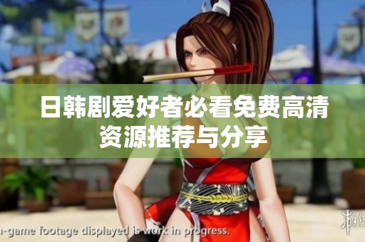 日韩剧爱好者必看免费高清资源推荐与分享