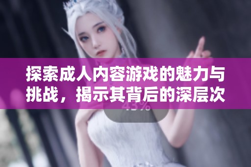 探索成人内容游戏的魅力与挑战，揭示其背后的深层次文化意义
