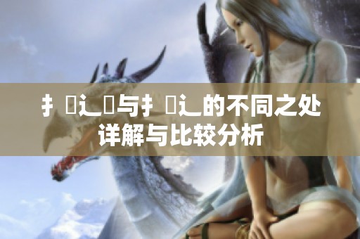扌喿辶畑与扌喿辶的不同之处详解与比较分析