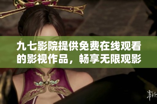 九七影院提供免费在线观看的影视作品，畅享无限观影体验