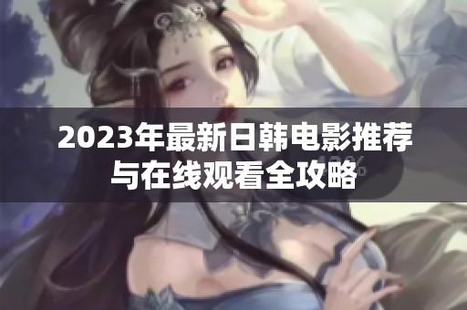 2023年最新日韩电影推荐与在线观看全攻略
