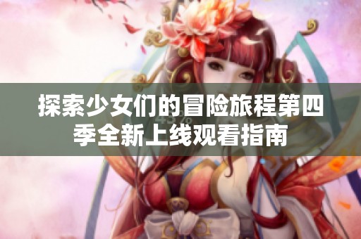 探索少女们的冒险旅程第四季全新上线观看指南