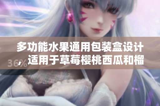 多功能水果通用包装盒设计，适用于草莓樱桃西瓜和榴莲
