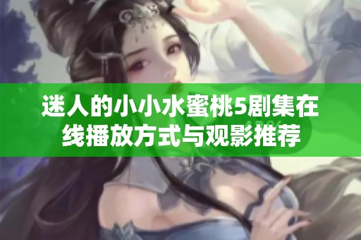 迷人的小小水蜜桃5剧集在线播放方式与观影推荐