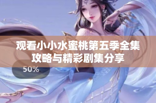 观看小小水蜜桃第五季全集攻略与精彩剧集分享
