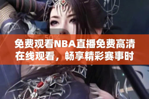 免费观看NBA直播免费高清在线观看，畅享精彩赛事时刻