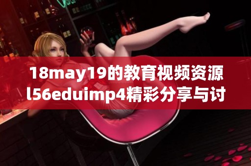 18may19的教育视频资源l56eduimp4精彩分享与讨论