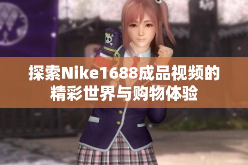 探索Nike1688成品视频的精彩世界与购物体验