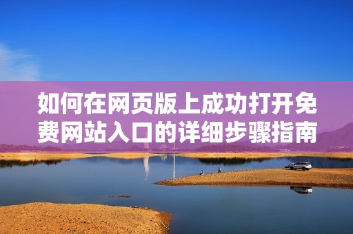 如何在网页版上成功打开免费网站入口的详细步骤指南
