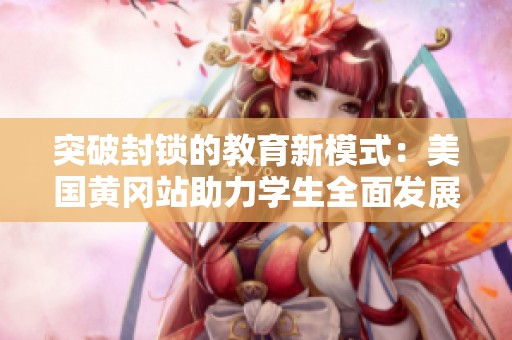 突破封锁的教育新模式：美国黄冈站助力学生全面发展