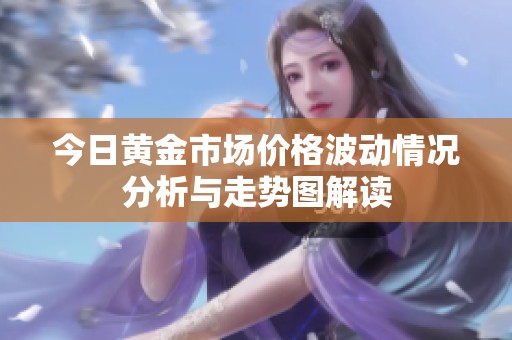今日黄金市场价格波动情况分析与走势图解读