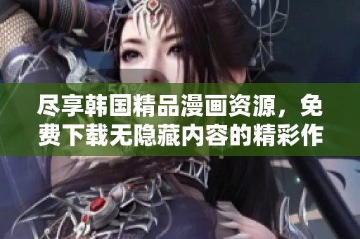 尽享韩国精品漫画资源，免费下载无隐藏内容的精彩作品