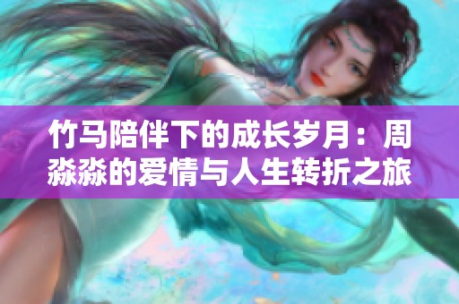 竹马陪伴下的成长岁月：周淼淼的爱情与人生转折之旅