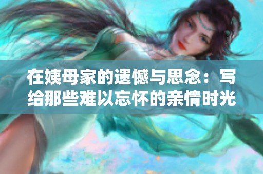在姨母家的遗憾与思念：写给那些难以忘怀的亲情时光