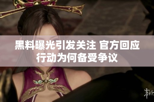 黑料曝光引发关注 官方回应行动为何备受争议