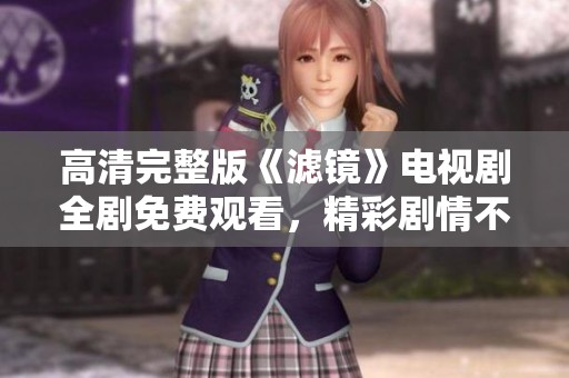 高清完整版《滤镜》电视剧全剧免费观看，精彩剧情不容错过