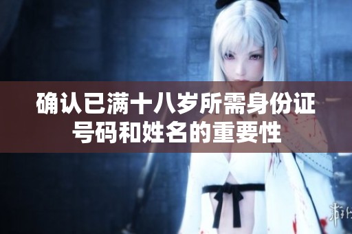 确认已满十八岁所需身份证号码和姓名的重要性