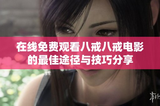 在线免费观看八戒八戒电影的最佳途径与技巧分享