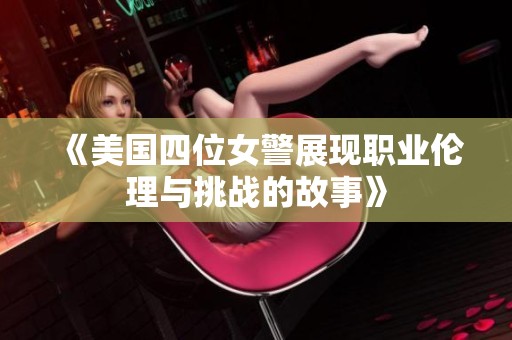 《美国四位女警展现职业伦理与挑战的故事》