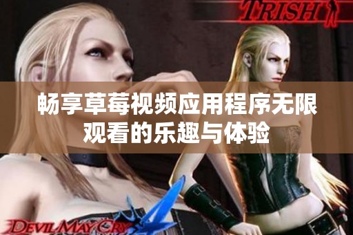 畅享草莓视频应用程序无限观看的乐趣与体验